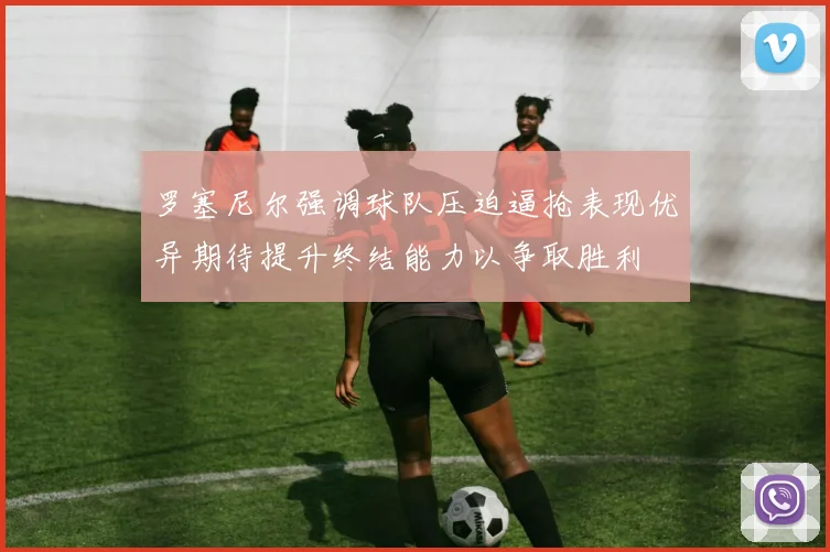罗塞尼尔强调球队压迫逼抢表现优异期待提升终结能力以争取胜利