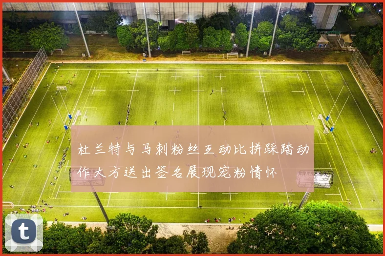 杜兰特与马刺粉丝互动比拼踩踏动作大方送出签名展现宠粉情怀