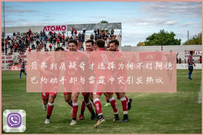 贝弗利质疑奇才选择为何不对阿德巴约动手却与雷霆冲突引发热议